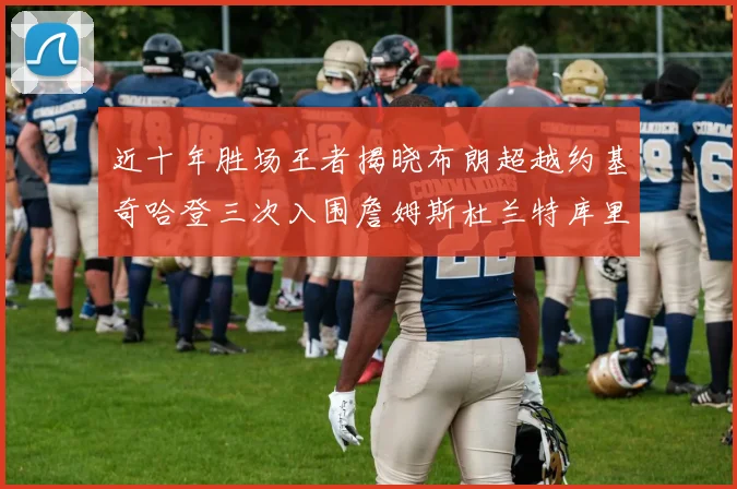 近十年胜场王者揭晓布朗超越约基奇哈登三次入围詹姆斯杜兰特库里未上榜