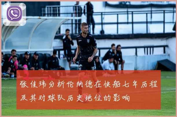 张佳玮分析伦纳德在快船七年历程及其对球队历史地位的影响