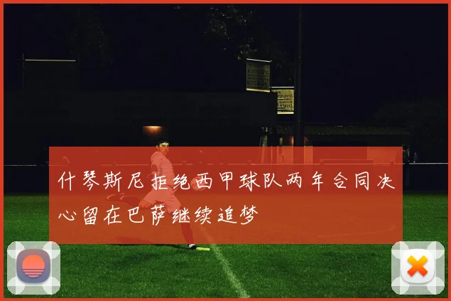 什琴斯尼拒绝西甲球队两年合同决心留在巴萨继续追梦