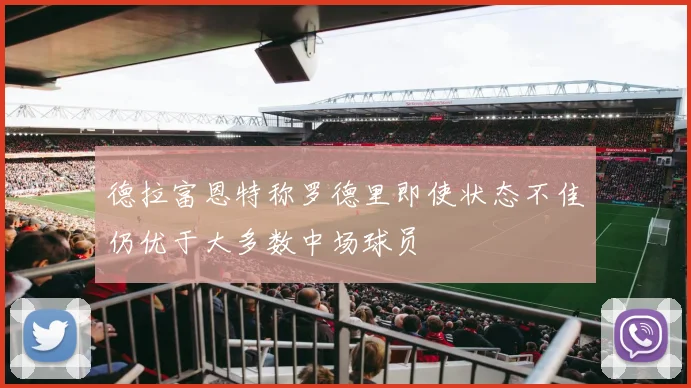 德拉富恩特称罗德里即使状态不佳仍优于大多数中场球员