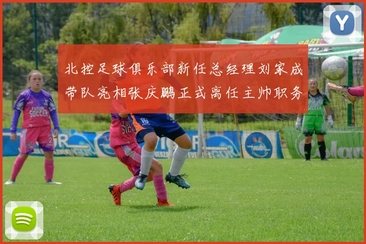 北控足球俱乐部新任总经理刘家成带队亮相张庆鹏正式离任主帅职务