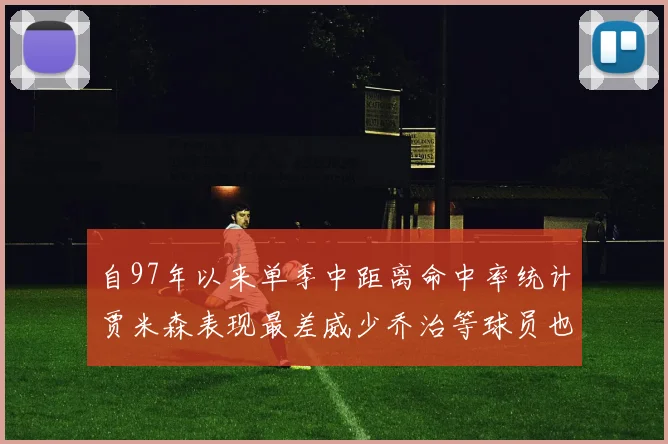 自97年以来单季中距离命中率统计贾米森表现最差威少乔治等球员也在榜上