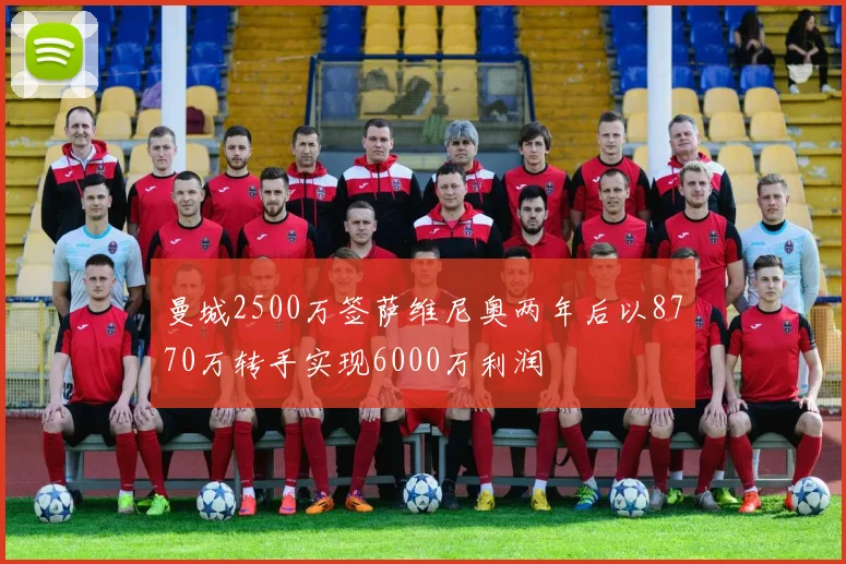 曼城2500万签萨维尼奥两年后以8770万转手实现6000万利润