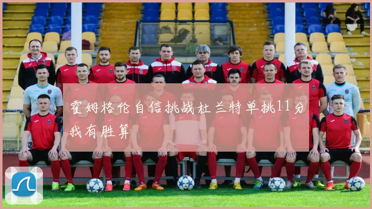 霍姆格伦自信挑战杜兰特单挑11分我有胜算