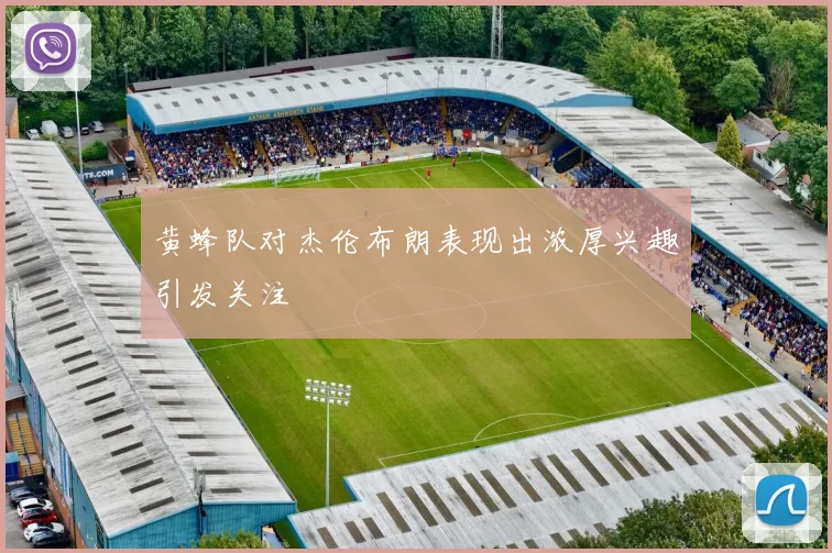 黄蜂队对杰伦布朗表现出浓厚兴趣引发关注