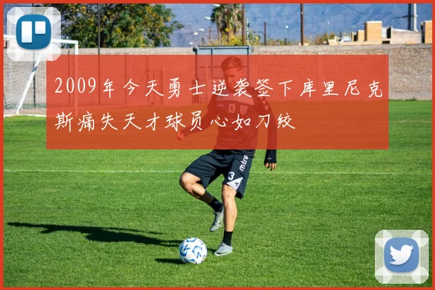 2009年今天勇士逆袭签下库里尼克斯痛失天才球员心如刀绞