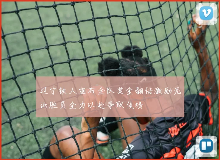 辽宁铁人宣布全队奖金翻倍激励无论胜负全力以赴争取佳绩