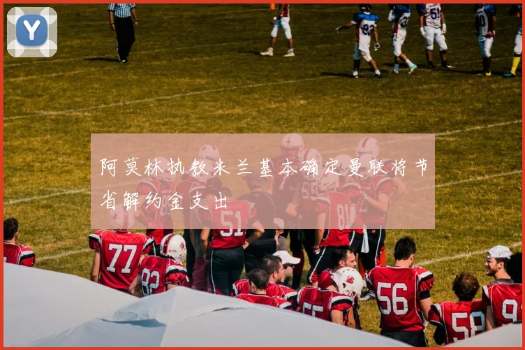 阿莫林执教米兰基本确定曼联将节省解约金支出