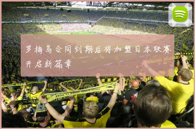 罗梅乌合同到期后将加盟日本联赛开启新篇章