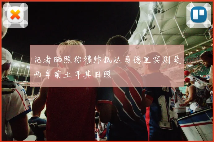记者晒照称穆帅抵达马德里实则是两年前土耳其旧照
