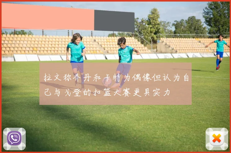 拉文称乔丹和卡特为偶像但认为自己与戈登的扣篮大赛更具实力