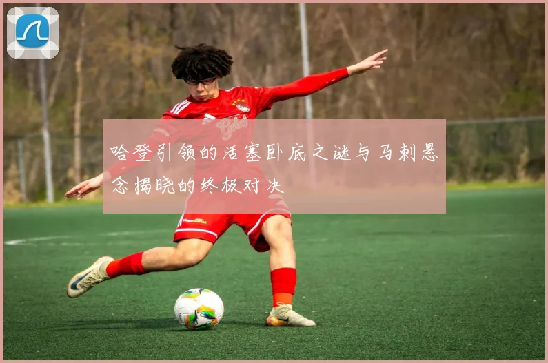 哈登引领的活塞卧底之谜与马刺悬念揭晓的终极对决