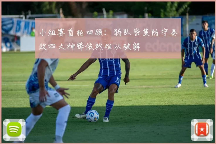 小组赛首轮回顾：弱队密集防守奏效四大神锋依然难以破解