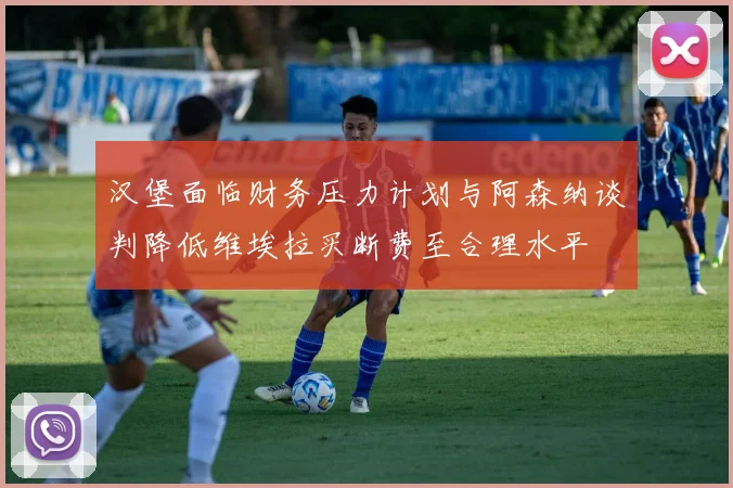 汉堡面临财务压力计划与阿森纳谈判降低维埃拉买断费至合理水平
