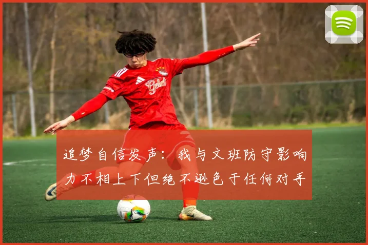 追梦自信发声:我与文班防守影响力不相上下但绝不逊色于任何对手